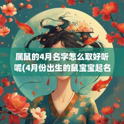 属鼠的4月名字怎么取好听呢(4月份出生的鼠宝宝起名)