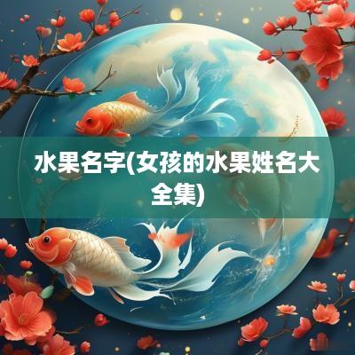 水果名字(女孩的水果姓名大全集)
