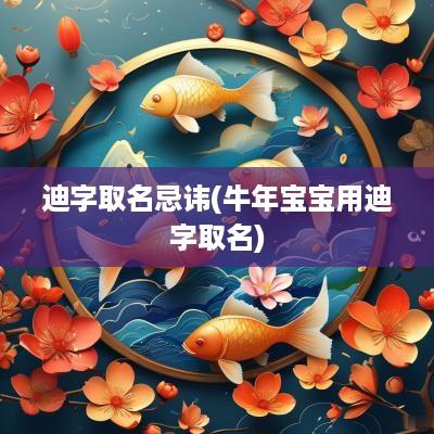 迪字取名忌讳(蛇年宝宝用迪字取名)