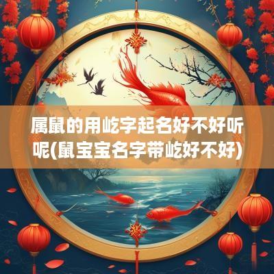 属鼠的用屹字起名好不好听呢(鼠宝宝名字带屹好不好)