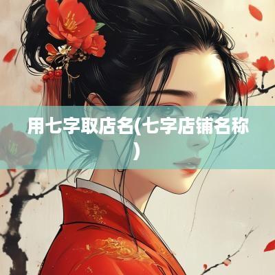 用七字取店名(七字店铺名称)