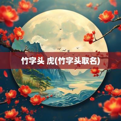 竹字头 虎(竹字头取名)
