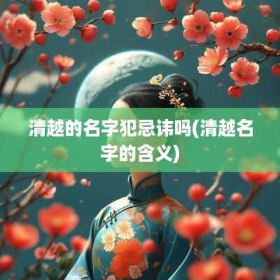 清越的名字犯忌讳吗(清越名字的含义)