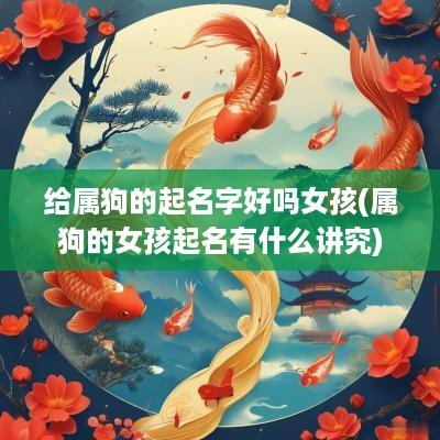 给属狗的起名字好吗女孩(属狗的女孩起名有什么讲究)