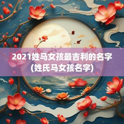 2025姓马女孩最吉利的名字(姓氏马女孩名字)