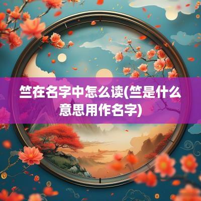 竺在名字中怎么读(竺是什么意思用作名字)