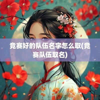 竞赛好的队伍名字怎么取(竞赛队伍取名)