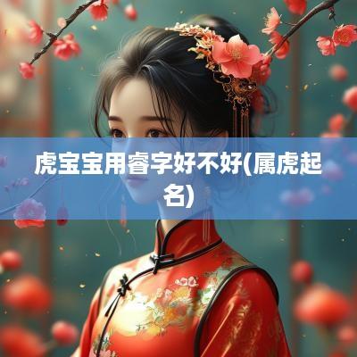 虎宝宝用睿字好不好(属虎起名)
