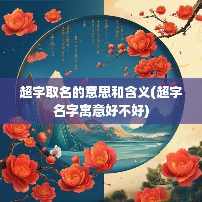 超字取名的意思和含义(超字名字寓意好不好)