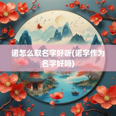 诺怎么取名字好听(诺字作为名字好吗)