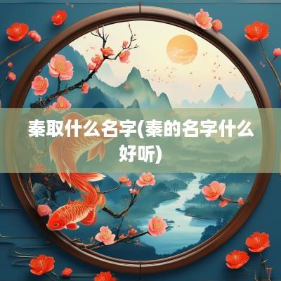 秦取什么名字(秦的名字什么好听)