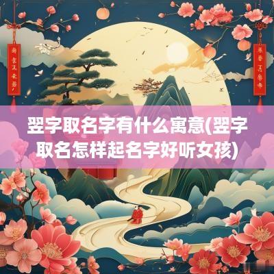 翌字取名字有什么寓意(翌字取名怎样起名字好听女孩)
