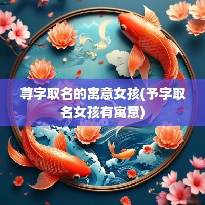 荨字取名的寓意女孩(予字取名女孩有寓意)