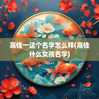 高佳一这个名字怎么样(高佳什么女孩名字)