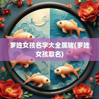 罗姓女孩名字大全属猪(罗姓女孩取名)