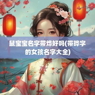 鼠宝宝名字带烨好吗(带晔字的女孩名字大全)