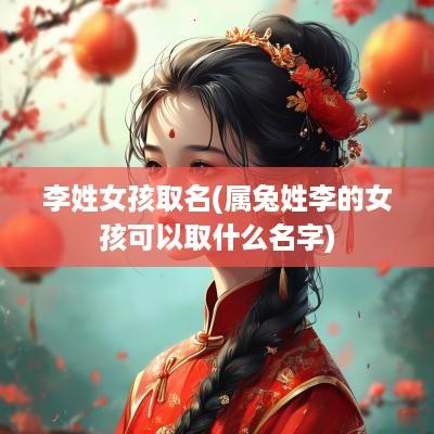 李姓女孩取名(属兔姓李的女孩可以取什么名字)