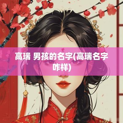 高瑞 男孩的名字(高瑞名字咋样)