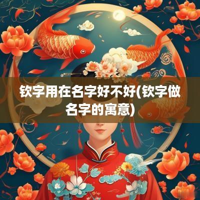 钦字用在名字好不好(钦字做名字的寓意)