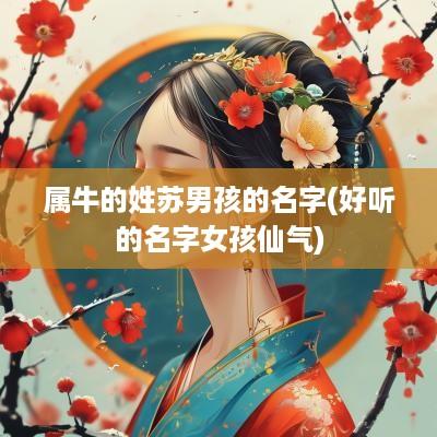 属牛的姓苏男孩的名字(好听的名字女孩仙气)