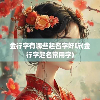 金行字有哪些起名字好听(金行字起名常用字)