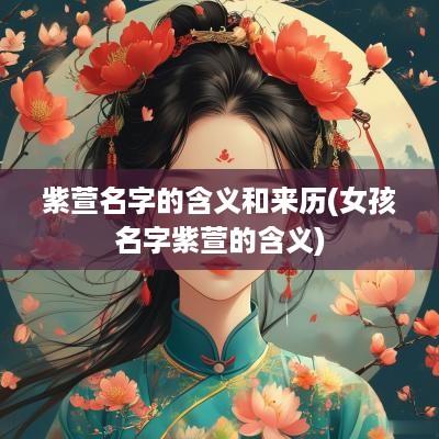 紫萱名字的含义和来历(女孩名字紫萱的含义)