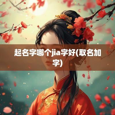 起名字哪个jia字好(取名加字)