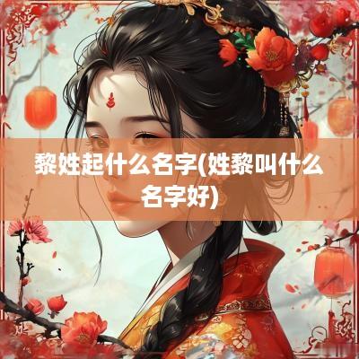 黎姓起什么名字(姓黎叫什么名字好)