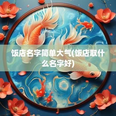 饭店名字简单大气(饭店取什么名字好)