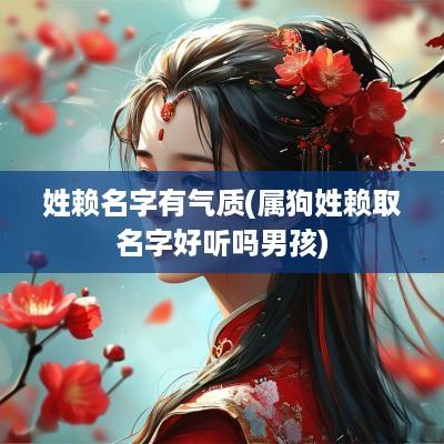 姓赖名字有气质(属狗姓赖取名字好听吗男孩)