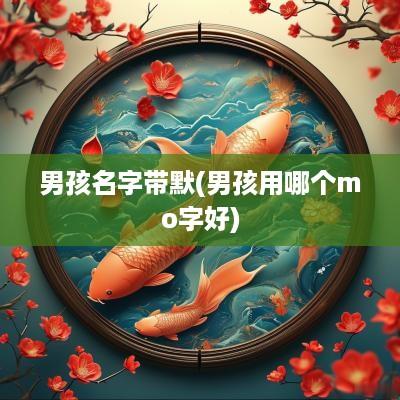 男孩名字带默(男孩用哪个mo字好)