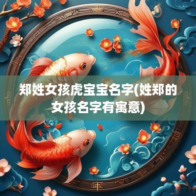 郑姓女孩虎宝宝名字(姓郑的女孩名字有寓意)