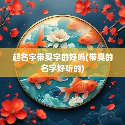 起名字带奥字的好吗(带奥的名字好听的)