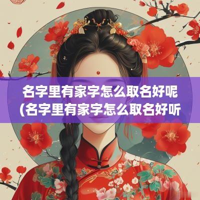 名字里有家字怎么取名好呢(名字里有家字怎么取名好听男孩)