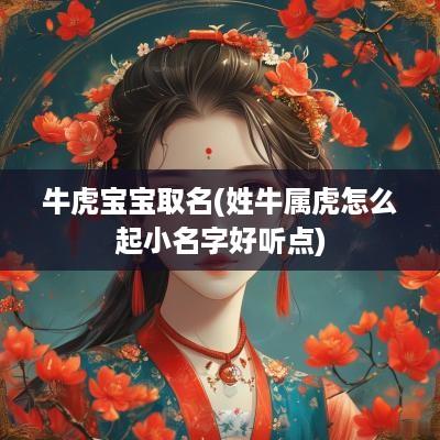 牛虎宝宝取名(姓牛属虎怎么起小名字好听点)