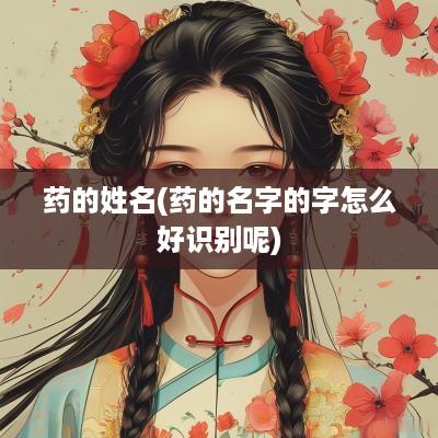 药的姓名(药的名字的字怎么好识别呢)