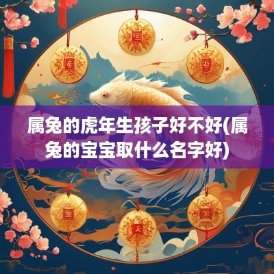 属兔的蛇年生孩子好不好(属兔的宝宝取什么名字好)