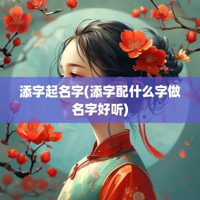 添字起名字(添字配什么字做名字好听)