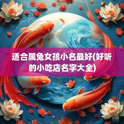 适合属兔女孩小名最好(好听的小吃店名字大全)