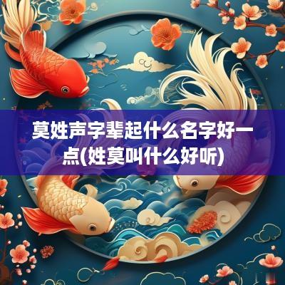 莫姓声字辈起什么名字好一点(姓莫叫什么好听)