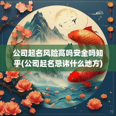 公司起名风险高吗安全吗知乎(公司起名忌讳什么地方)