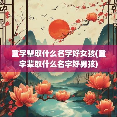 童字辈取什么名字好女孩(童字辈取什么名字好男孩)