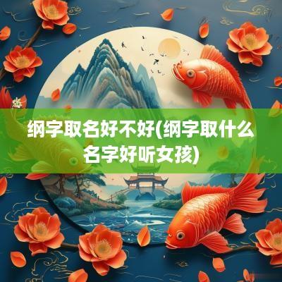 纲字取名好不好(纲字取什么名字好听女孩)