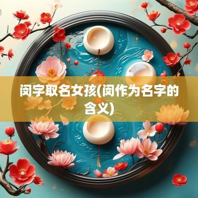 闵字取名女孩(闵作为名字的含义)