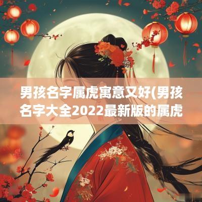 男孩名字属虎寓意又好(男孩名字大全2025最新版的属虎)
