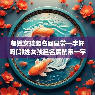 邬姓女孩起名属鼠带一字好吗(邬姓女孩起名属鼠带一字好吗视频)