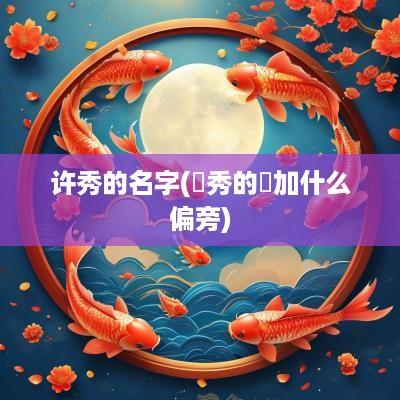 许秀的名字(肙秀的肙加什么偏旁)
