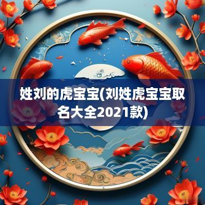 姓刘的虎宝宝(刘姓虎宝宝取名大全2025款)