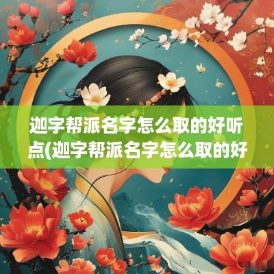 迦字帮派名字怎么取的好听点(迦字帮派名字怎么取的好听)