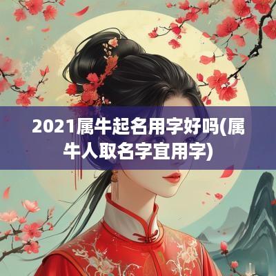 2025属牛起名用字好吗(属牛人取名字宜用字)